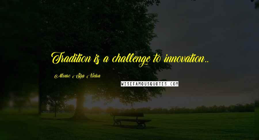 Alvaro Siza Vieira Quotes: Tradition is a challenge to innovation..