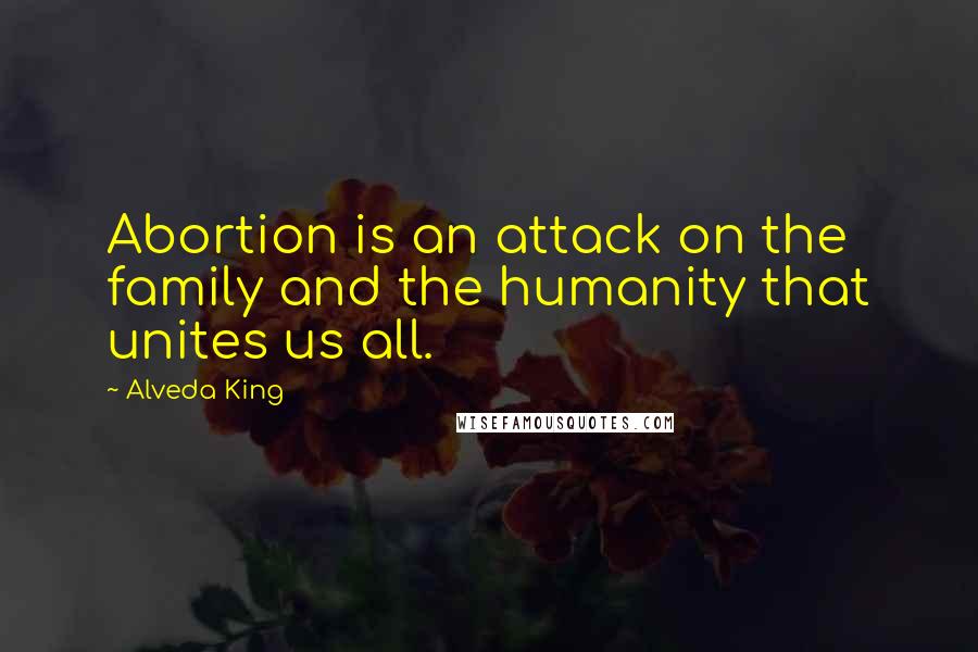 Alveda King Quotes: Abortion is an attack on the family and the humanity that unites us all.