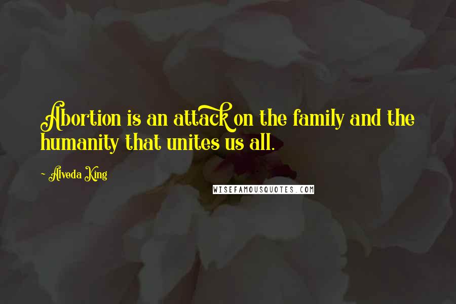 Alveda King Quotes: Abortion is an attack on the family and the humanity that unites us all.