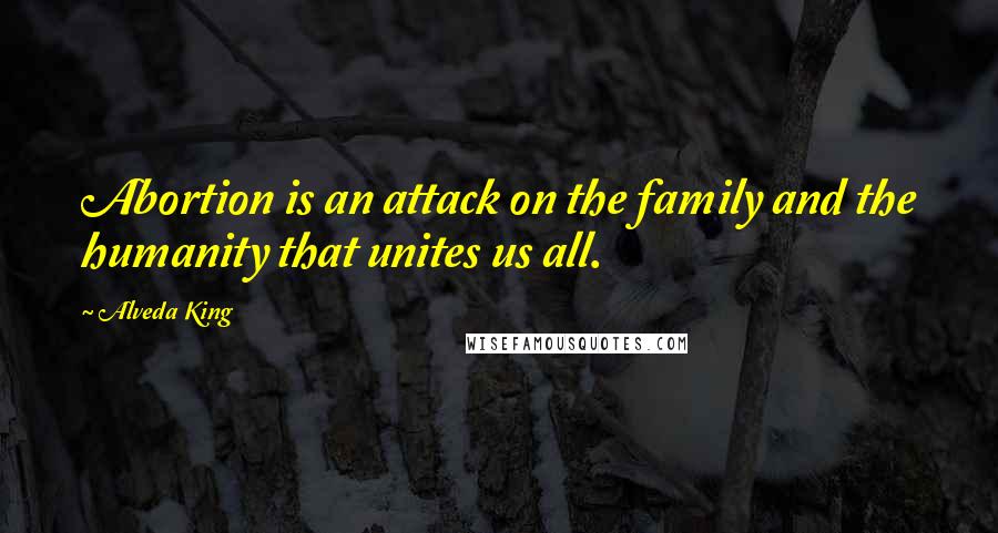 Alveda King Quotes: Abortion is an attack on the family and the humanity that unites us all.