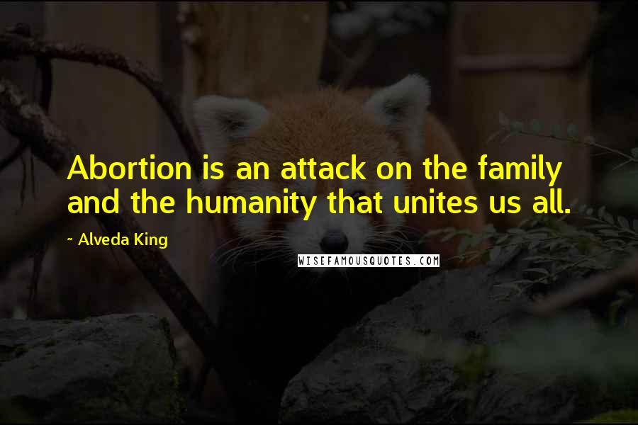 Alveda King Quotes: Abortion is an attack on the family and the humanity that unites us all.