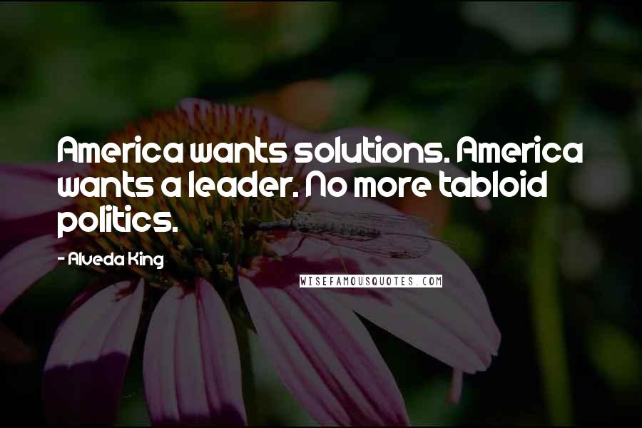 Alveda King Quotes: America wants solutions. America wants a leader. No more tabloid politics.