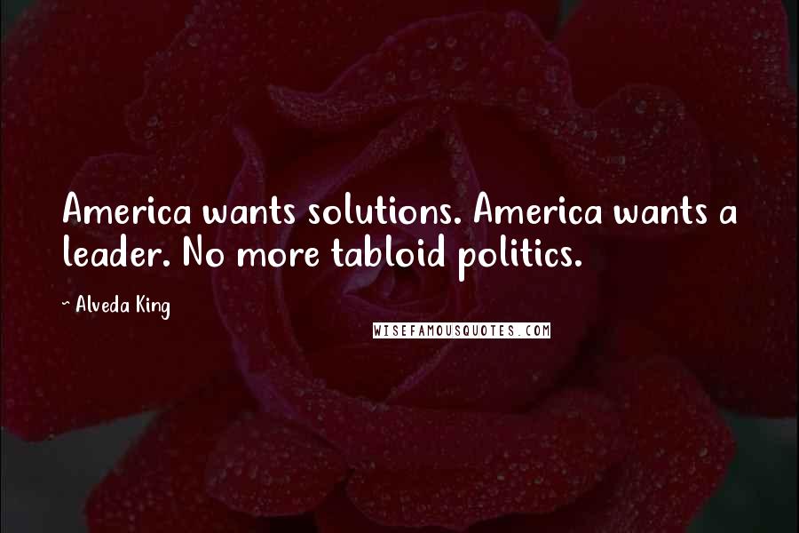 Alveda King Quotes: America wants solutions. America wants a leader. No more tabloid politics.