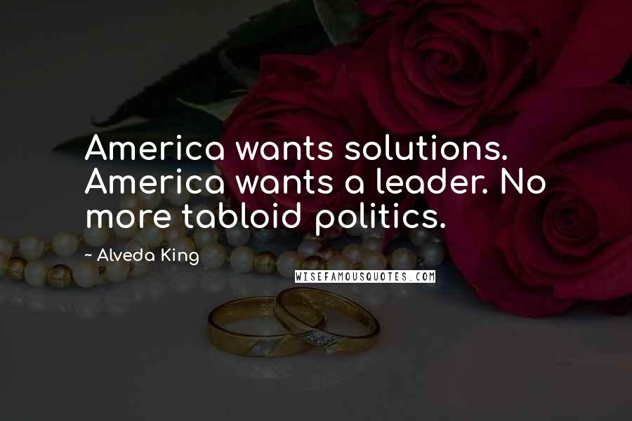 Alveda King Quotes: America wants solutions. America wants a leader. No more tabloid politics.