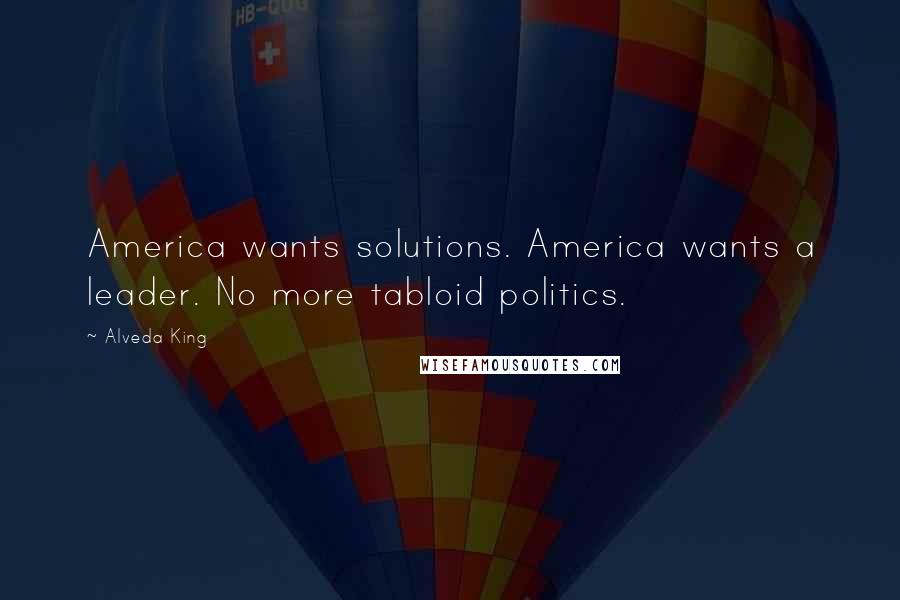 Alveda King Quotes: America wants solutions. America wants a leader. No more tabloid politics.