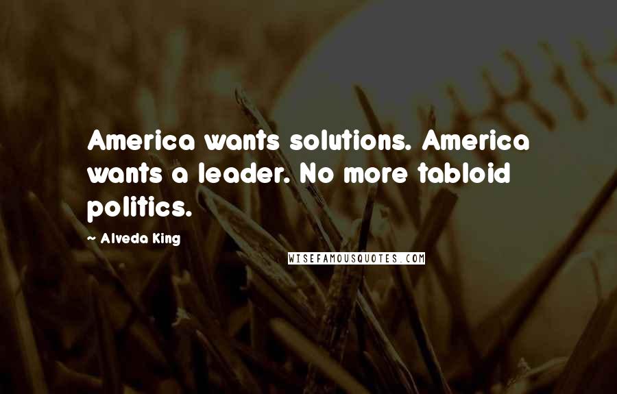 Alveda King Quotes: America wants solutions. America wants a leader. No more tabloid politics.