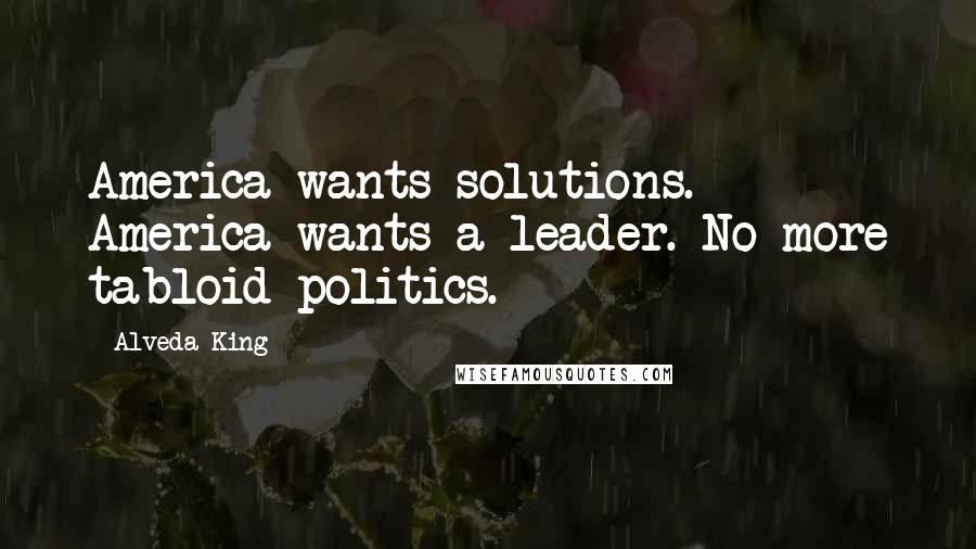 Alveda King Quotes: America wants solutions. America wants a leader. No more tabloid politics.