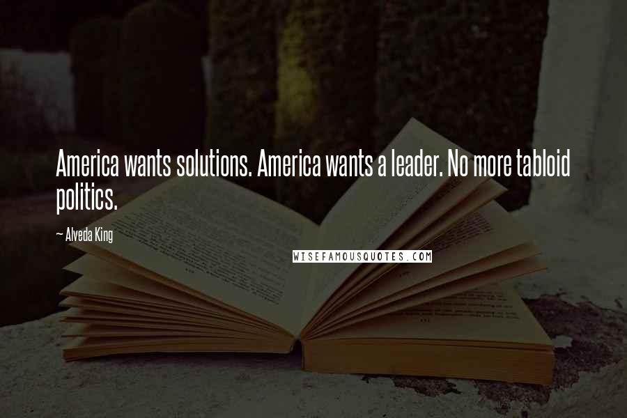 Alveda King Quotes: America wants solutions. America wants a leader. No more tabloid politics.