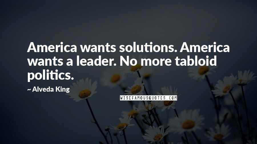 Alveda King Quotes: America wants solutions. America wants a leader. No more tabloid politics.