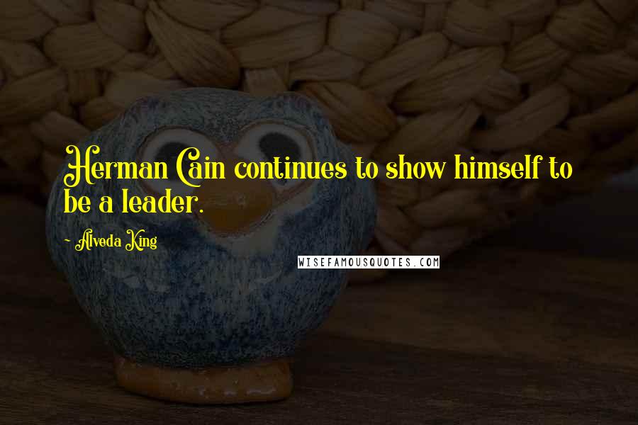 Alveda King Quotes: Herman Cain continues to show himself to be a leader.