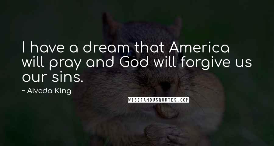 Alveda King Quotes: I have a dream that America will pray and God will forgive us our sins.