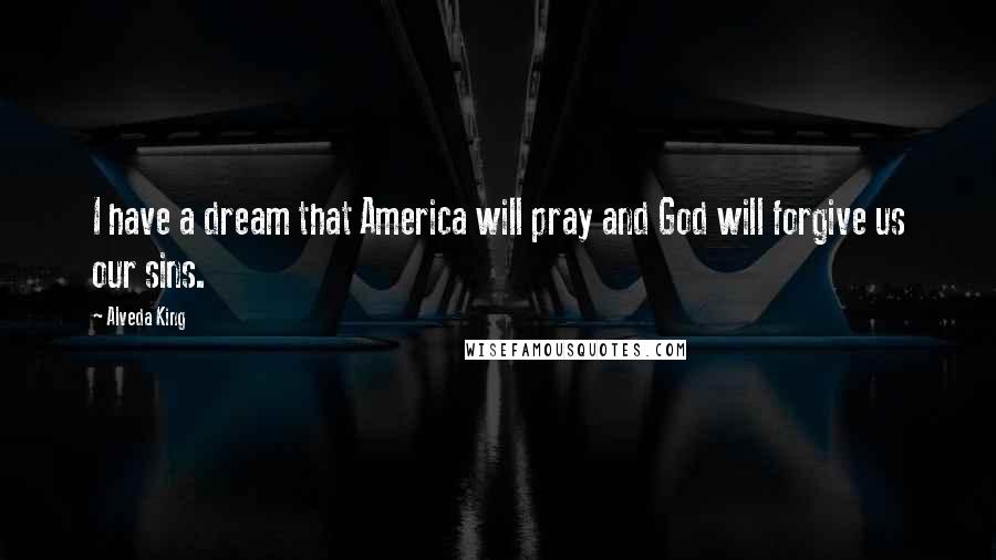 Alveda King Quotes: I have a dream that America will pray and God will forgive us our sins.