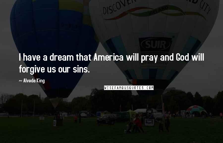 Alveda King Quotes: I have a dream that America will pray and God will forgive us our sins.