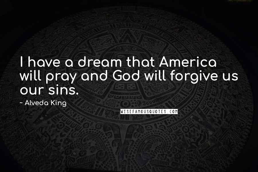 Alveda King Quotes: I have a dream that America will pray and God will forgive us our sins.