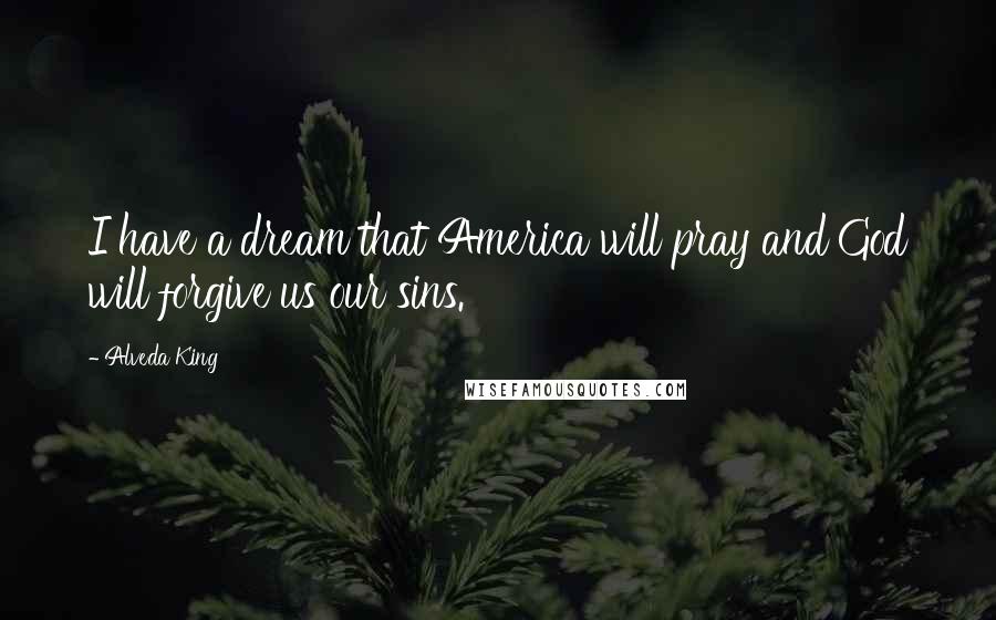 Alveda King Quotes: I have a dream that America will pray and God will forgive us our sins.