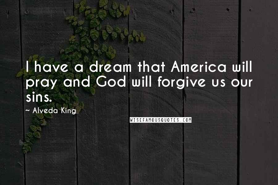 Alveda King Quotes: I have a dream that America will pray and God will forgive us our sins.