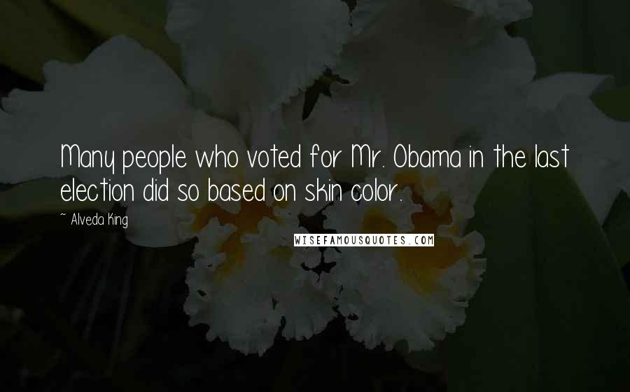 Alveda King Quotes: Many people who voted for Mr. Obama in the last election did so based on skin color.