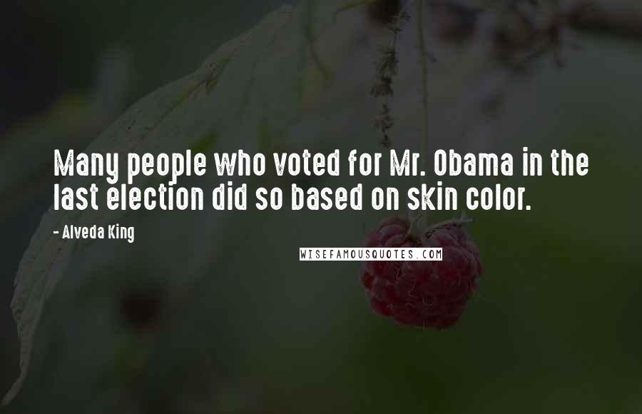 Alveda King Quotes: Many people who voted for Mr. Obama in the last election did so based on skin color.