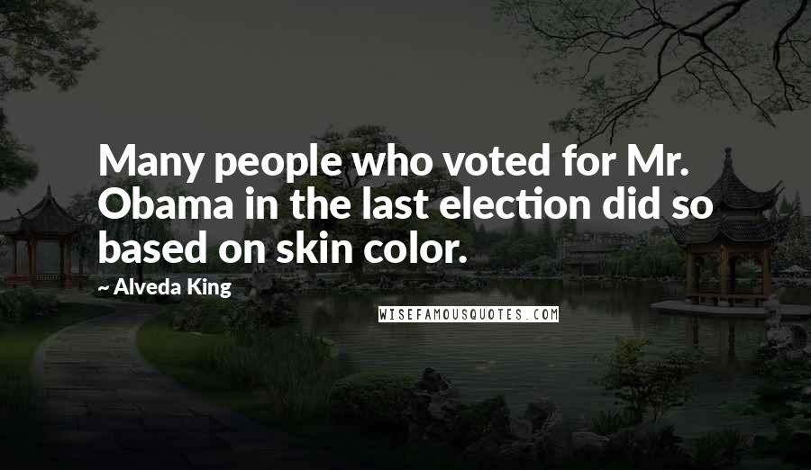 Alveda King Quotes: Many people who voted for Mr. Obama in the last election did so based on skin color.