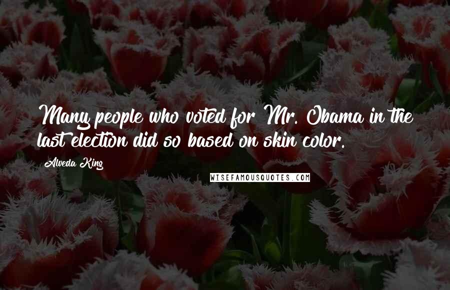 Alveda King Quotes: Many people who voted for Mr. Obama in the last election did so based on skin color.