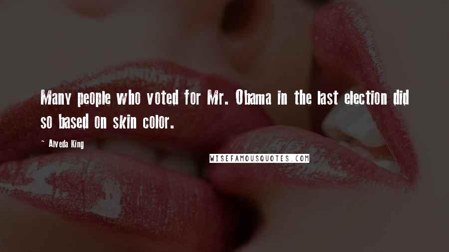 Alveda King Quotes: Many people who voted for Mr. Obama in the last election did so based on skin color.