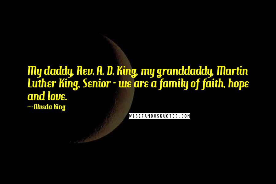 Alveda King Quotes: My daddy, Rev. A. D. King, my granddaddy, Martin Luther King, Senior - we are a family of faith, hope and love.