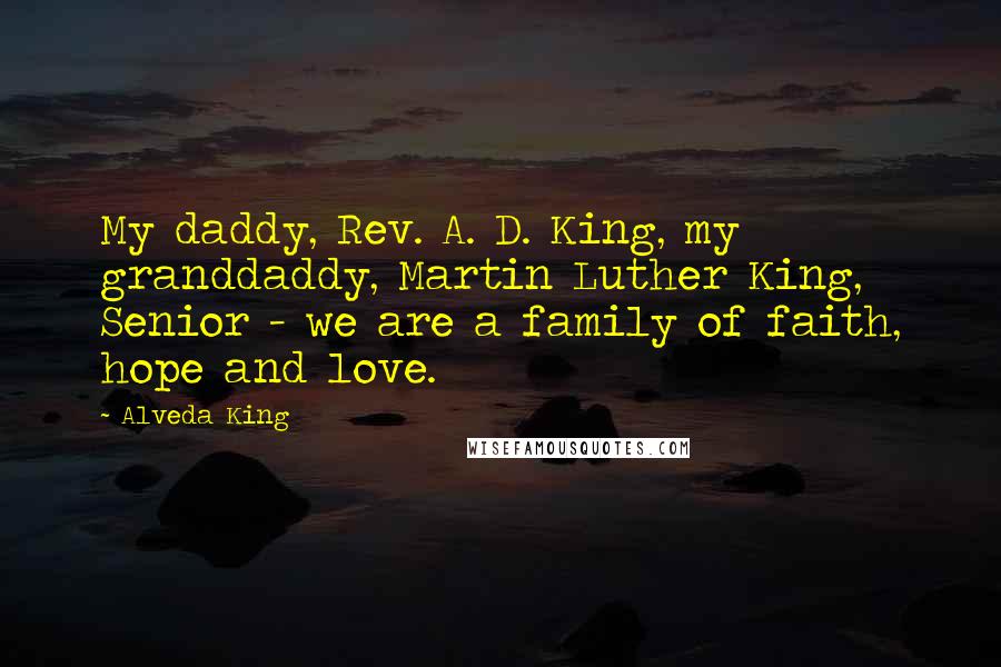 Alveda King Quotes: My daddy, Rev. A. D. King, my granddaddy, Martin Luther King, Senior - we are a family of faith, hope and love.