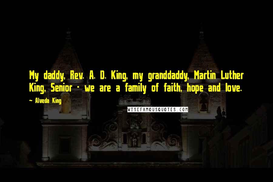 Alveda King Quotes: My daddy, Rev. A. D. King, my granddaddy, Martin Luther King, Senior - we are a family of faith, hope and love.