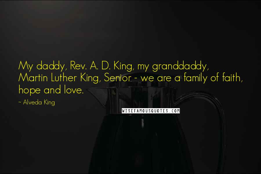 Alveda King Quotes: My daddy, Rev. A. D. King, my granddaddy, Martin Luther King, Senior - we are a family of faith, hope and love.