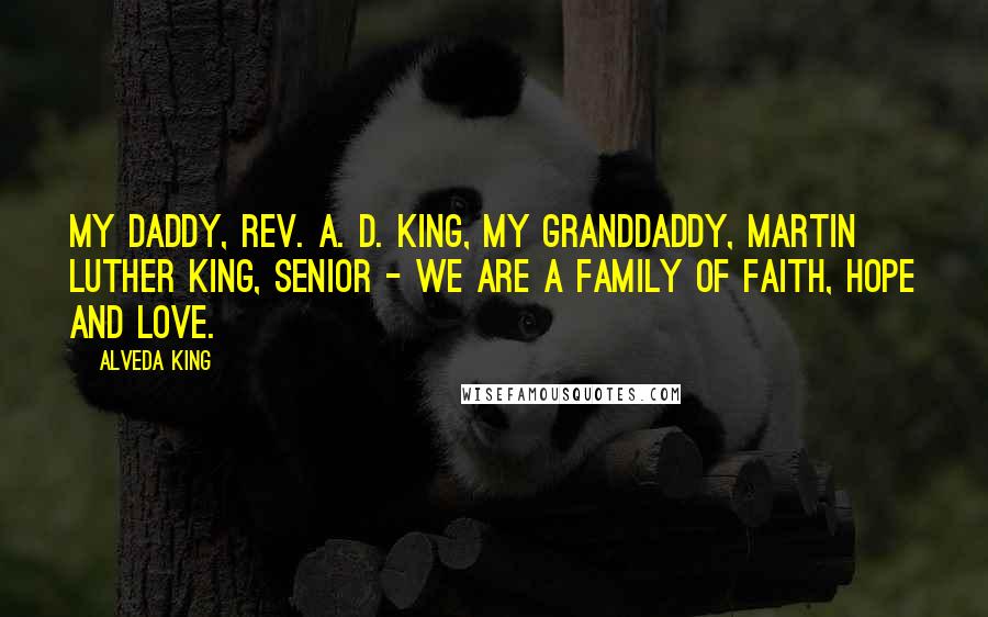 Alveda King Quotes: My daddy, Rev. A. D. King, my granddaddy, Martin Luther King, Senior - we are a family of faith, hope and love.