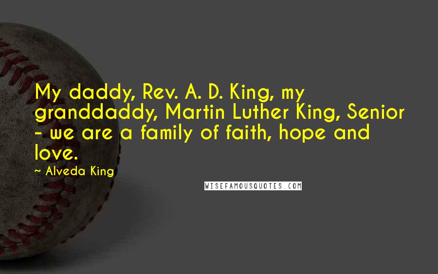 Alveda King Quotes: My daddy, Rev. A. D. King, my granddaddy, Martin Luther King, Senior - we are a family of faith, hope and love.