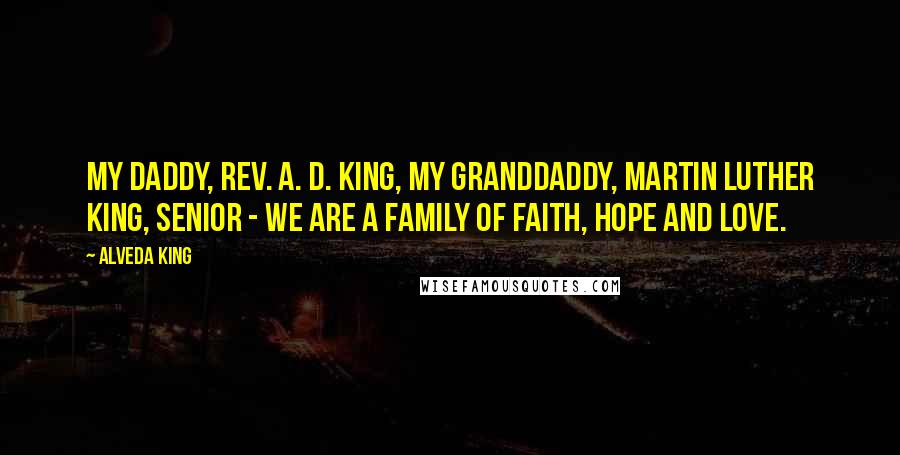Alveda King Quotes: My daddy, Rev. A. D. King, my granddaddy, Martin Luther King, Senior - we are a family of faith, hope and love.