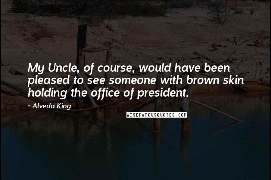 Alveda King Quotes: My Uncle, of course, would have been pleased to see someone with brown skin holding the office of president.