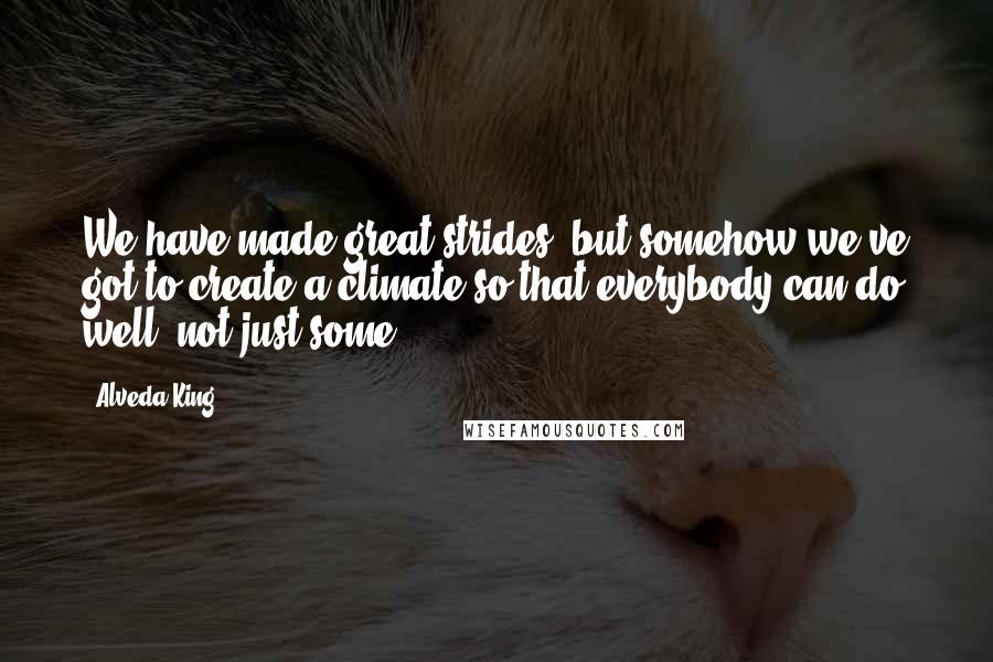 Alveda King Quotes: We have made great strides, but somehow we've got to create a climate so that everybody can do well, not just some.