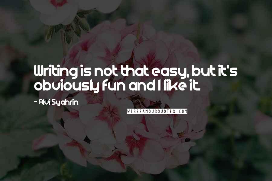 Alvi Syahrin Quotes: Writing is not that easy, but it's obviously fun and I like it.