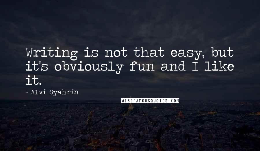 Alvi Syahrin Quotes: Writing is not that easy, but it's obviously fun and I like it.