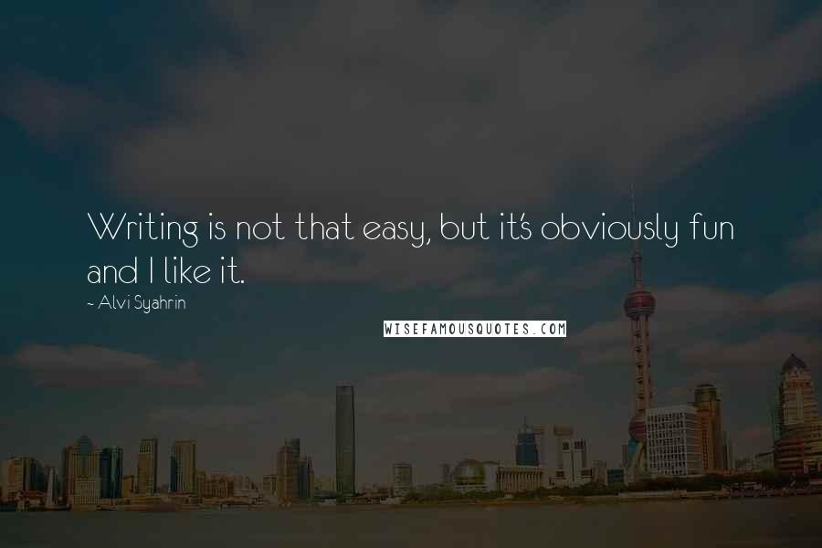 Alvi Syahrin Quotes: Writing is not that easy, but it's obviously fun and I like it.