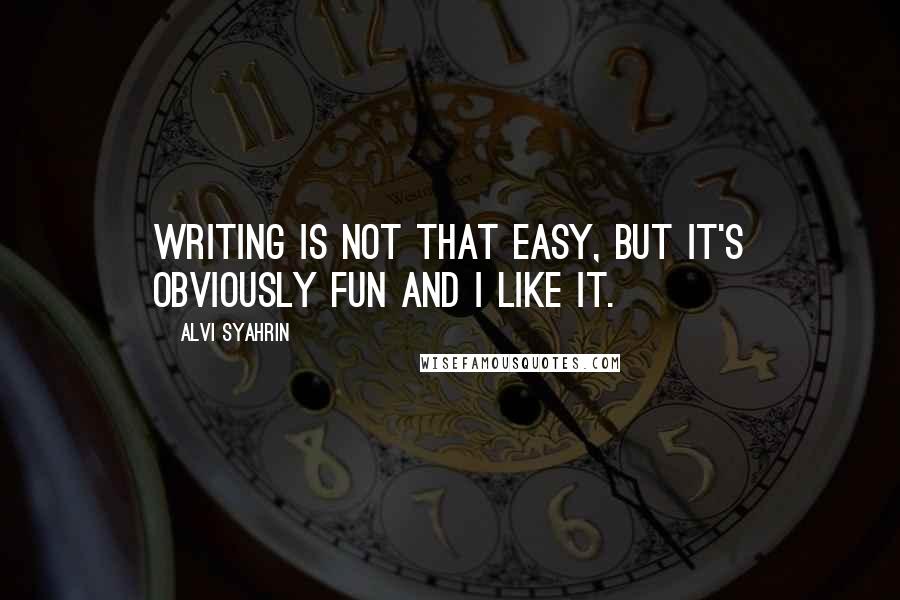 Alvi Syahrin Quotes: Writing is not that easy, but it's obviously fun and I like it.