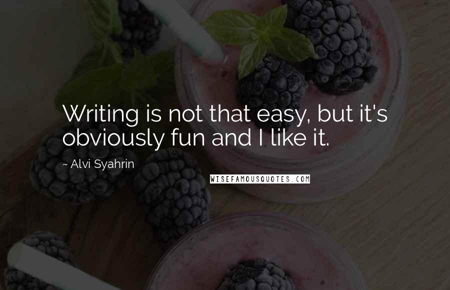 Alvi Syahrin Quotes: Writing is not that easy, but it's obviously fun and I like it.