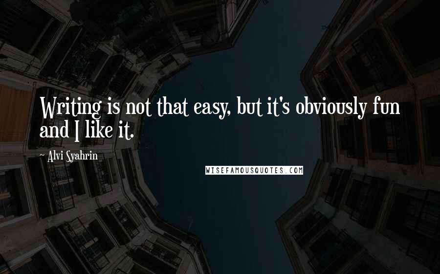Alvi Syahrin Quotes: Writing is not that easy, but it's obviously fun and I like it.