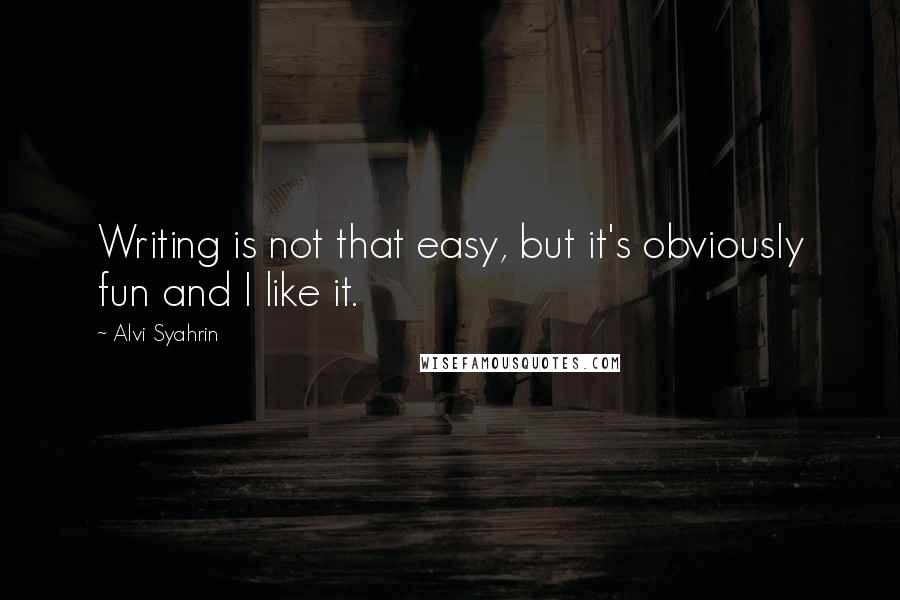 Alvi Syahrin Quotes: Writing is not that easy, but it's obviously fun and I like it.