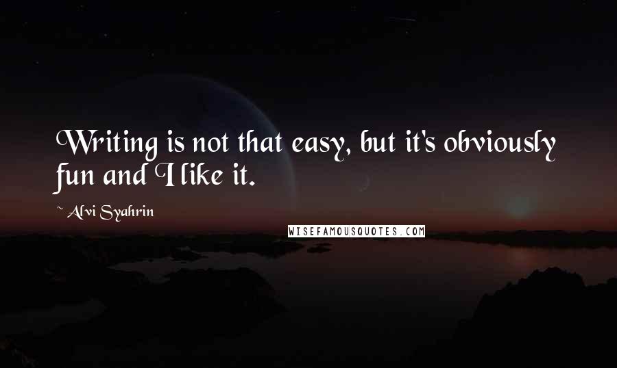 Alvi Syahrin Quotes: Writing is not that easy, but it's obviously fun and I like it.