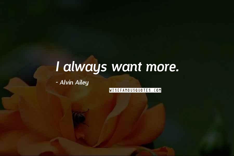 Alvin Ailey Quotes: I always want more.