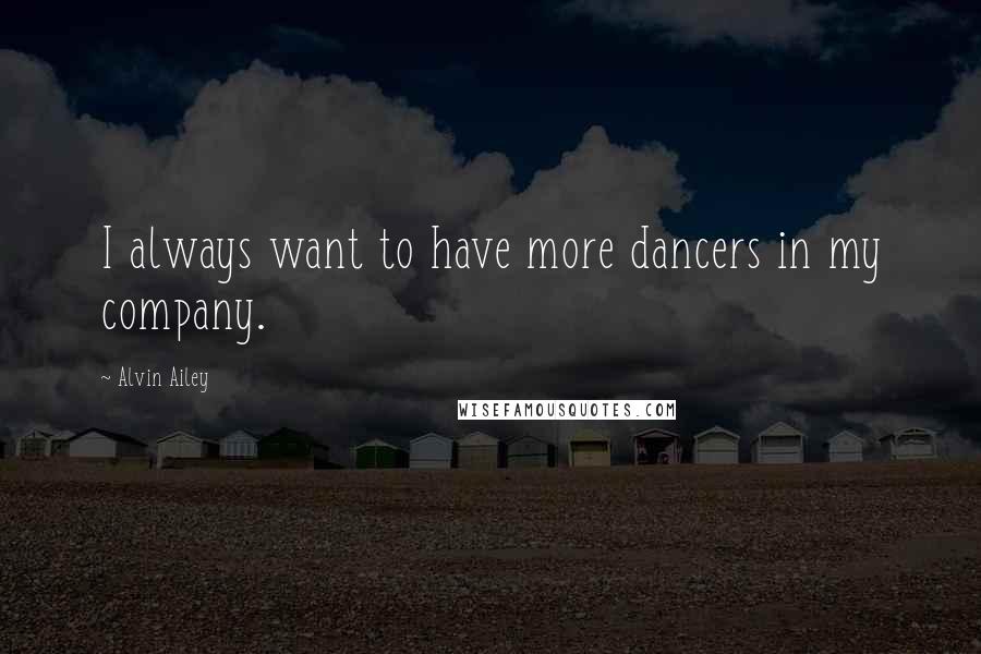 Alvin Ailey Quotes: I always want to have more dancers in my company.