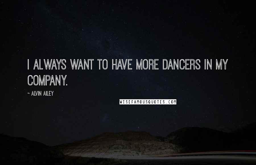 Alvin Ailey Quotes: I always want to have more dancers in my company.