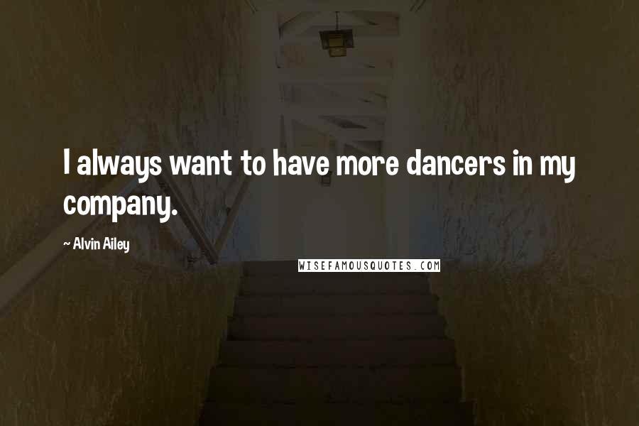 Alvin Ailey Quotes: I always want to have more dancers in my company.