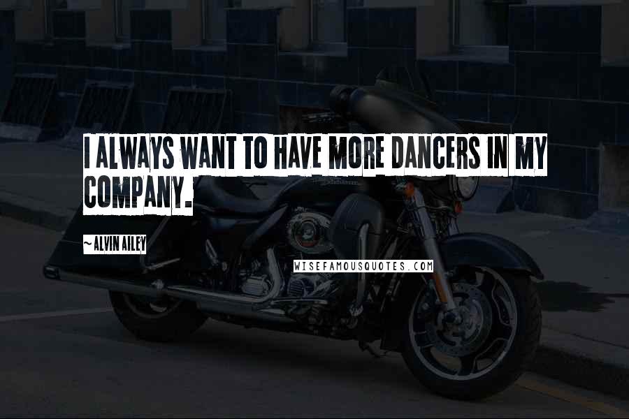 Alvin Ailey Quotes: I always want to have more dancers in my company.