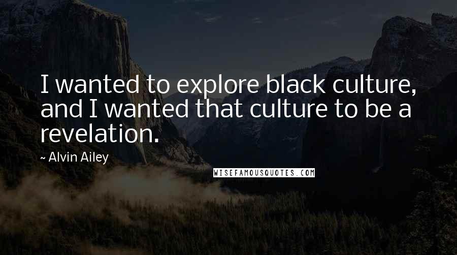 Alvin Ailey Quotes: I wanted to explore black culture, and I wanted that culture to be a revelation.