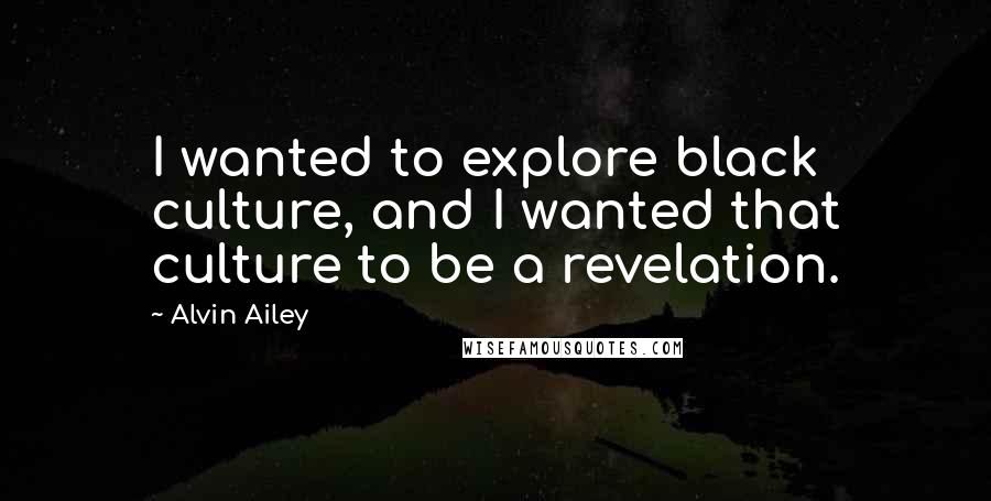 Alvin Ailey Quotes: I wanted to explore black culture, and I wanted that culture to be a revelation.