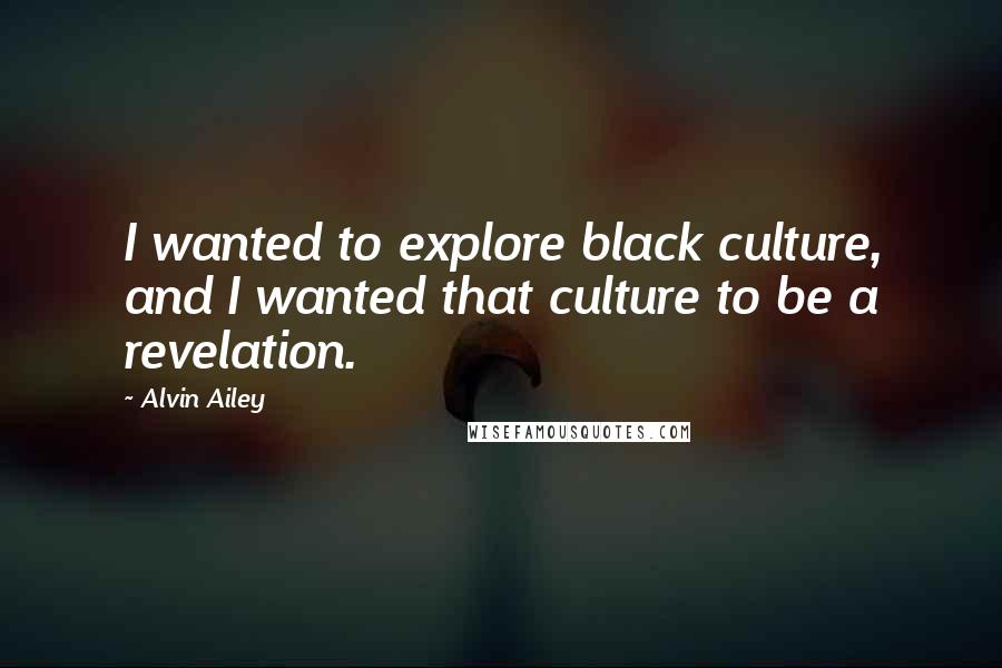 Alvin Ailey Quotes: I wanted to explore black culture, and I wanted that culture to be a revelation.